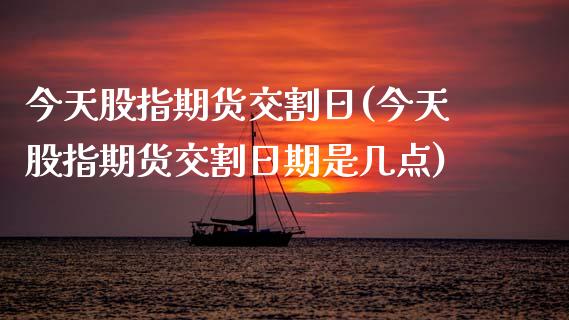 今天股指期货交割日(今天股指期货交割日期是几点) (https://www.njaxzs.com/) 黄金期货 第1张