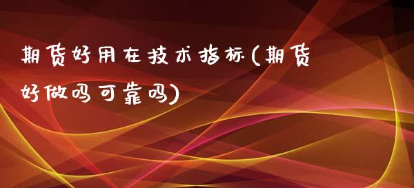 期货好用在技术指标(期货好做吗可靠吗) (https://www.njaxzs.com/) 原油期货 第1张