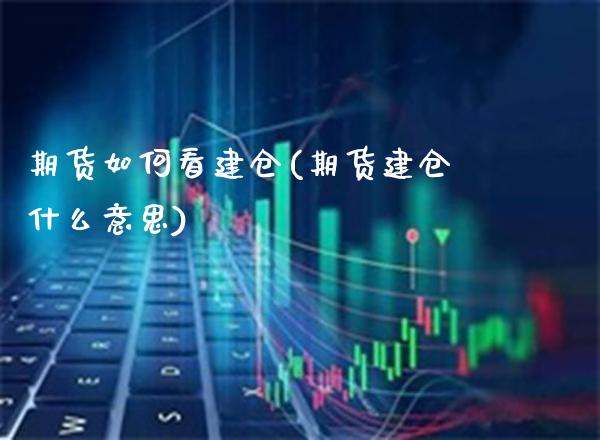 期货如何看建仓(期货建仓什么意思) (https://www.njaxzs.com/) 原油期货 第1张