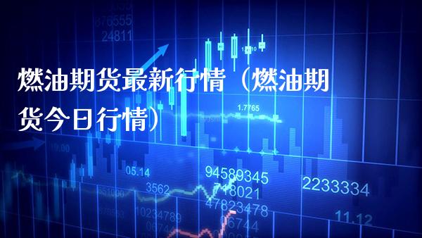 燃油期货最新行情（燃油期货今日行情） (https://www.njaxzs.com/) 期货开户 第1张