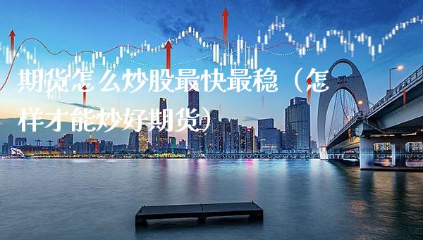 期货怎么炒股最快最稳（怎样才能炒好期货） (https://www.njaxzs.com/) 期货直播间 第1张