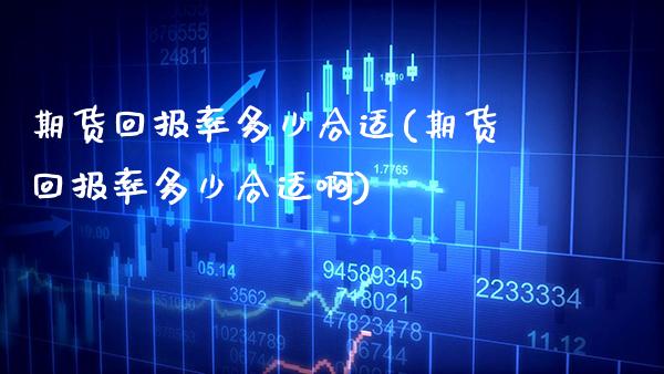 期货回报率多少合适(期货回报率多少合适啊) (https://www.njaxzs.com/) 期货直播间 第1张