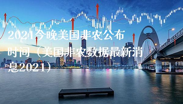 2021今晚美国非农公布时间（美国非农数据最新消息2021） (https://www.njaxzs.com/) 内盘期货 第1张