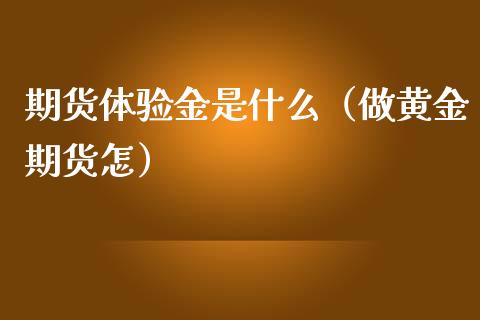 期货体验金是什么（做黄金期货怎） (https://www.njaxzs.com/) 期货行情 第1张