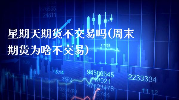 星期天期货不交易吗(周末期货为啥不交易) (https://www.njaxzs.com/) 期货开户 第1张