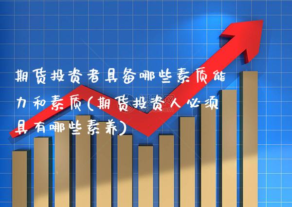期货投资者具备哪些素质能力和素质(期货投资人必须具有哪些素养) (https://www.njaxzs.com/) 期货直播间 第1张