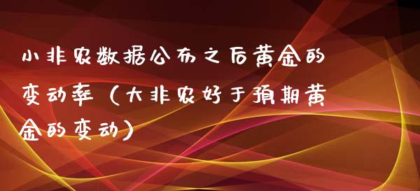 小非农数据公布之后黄金的变动率（大非农好于预期黄金的变动） (https://www.njaxzs.com/) 内盘期货 第1张