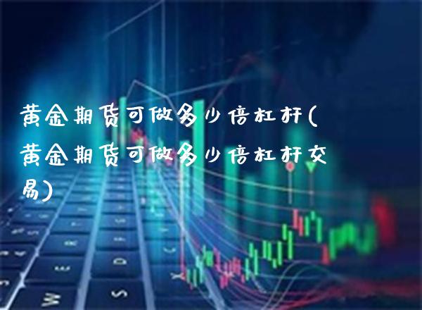 黄金期货可做多少倍杠杆(黄金期货可做多少倍杠杆交易) (https://www.njaxzs.com/) 期货行情 第1张