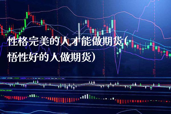 性格完美的人才能做期货(悟性好的人做期货) (https://www.njaxzs.com/) 期货开户 第1张