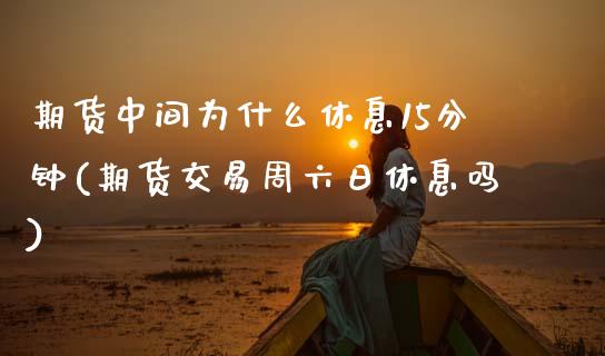 期货中间为什么休息15分钟(期货交易周六日休息吗) (https://www.njaxzs.com/) 黄金期货 第1张