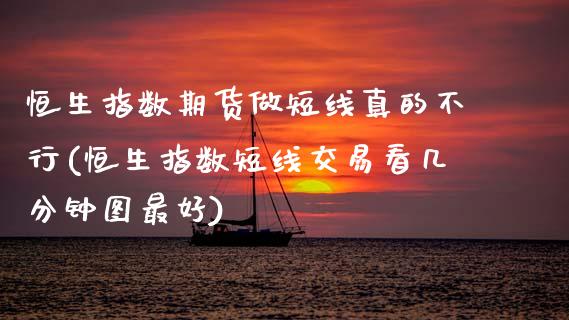 恒生指数期货做短线真的不行(恒生指数短线交易看几分钟图最好) (https://www.njaxzs.com/) 期货投资 第1张