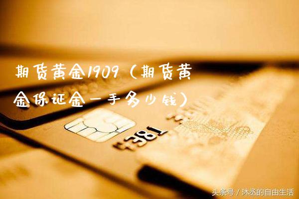 期货黄金1909（期货黄金保证金一手多少钱） (https://www.njaxzs.com/) 期货开户 第1张