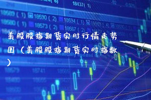 美股股指期货实时行情走势图（美股股指期货实时指数） (https://www.njaxzs.com/) 期货直播间 第1张