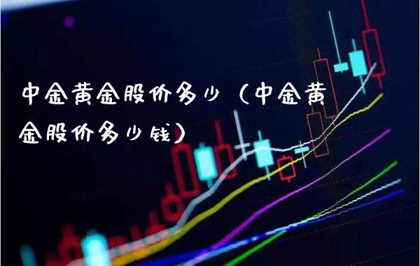 中金黄金股价多少（中金黄金股价多少钱） (https://www.njaxzs.com/) 内盘期货 第1张