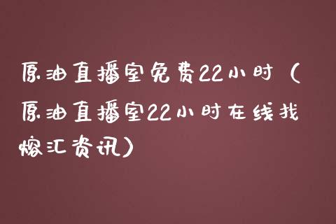 原油直播室免费22小时（原油直播室22小时在线找熔汇资讯） (https://www.njaxzs.com/) 期货行情 第1张