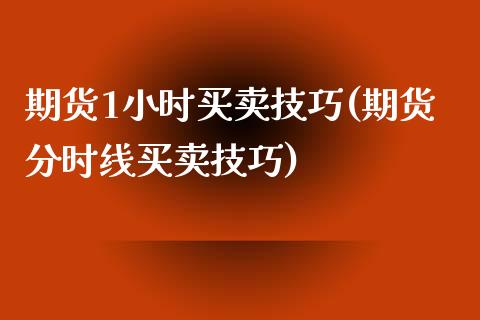 期货1小时买卖技巧(期货分时线买卖技巧) (https://www.njaxzs.com/) 期货开户 第1张