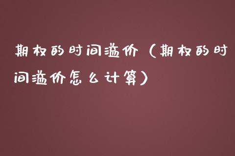期权的时间溢价（期权的时间溢价怎么计算） (https://www.njaxzs.com/) 内盘期货 第1张