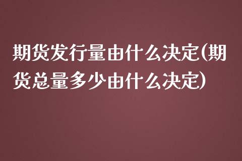 期货发行量由什么决定(期货总量多少由什么决定) (https://www.njaxzs.com/) 期货直播间 第1张