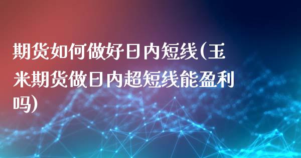 期货如何做好日内短线(玉米期货做日内超短线能盈利吗) (https://www.njaxzs.com/) 期货开户 第1张