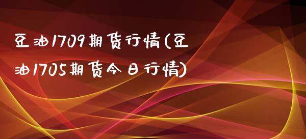 豆油1709期货行情(豆油1705期货今日行情) (https://www.njaxzs.com/) 期货直播间 第1张