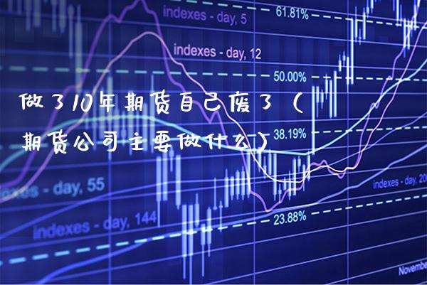 做了10年期货自己废了（期货公司主要做什么） (https://www.njaxzs.com/) 期货行情 第1张