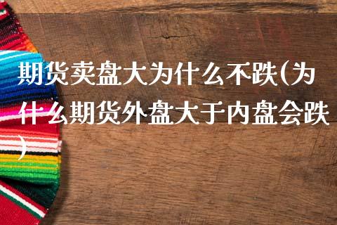 期货卖盘大为什么不跌(为什么期货外盘大于内盘会跌) (https://www.njaxzs.com/) 期货投资 第1张