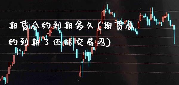 期货合约到期多久(期货合约到期了还能交易吗) (https://www.njaxzs.com/) 原油期货 第1张