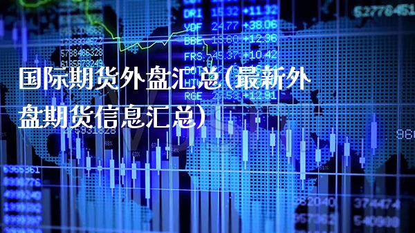 国际期货外盘汇总(最新外盘期货信息汇总) (https://www.njaxzs.com/) 内盘期货 第1张