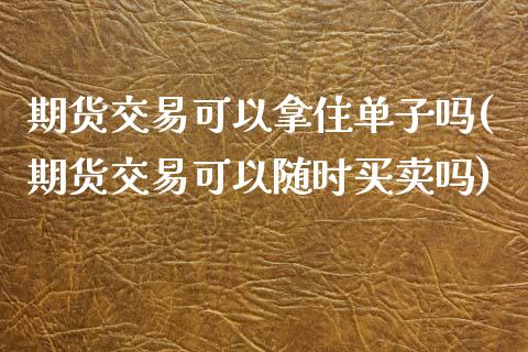 期货交易可以拿住单子吗(期货交易可以随时买卖吗) (https://www.njaxzs.com/) 黄金期货 第1张