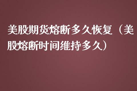美股期货熔断多久恢复（美股熔断时间维持多久） (https://www.njaxzs.com/) 期货行情 第1张