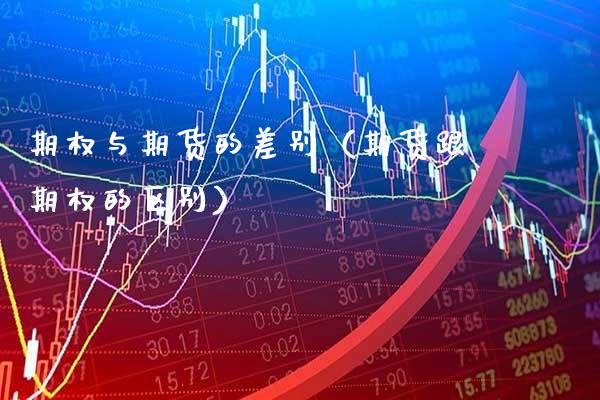 期权与期货的差别（期货跟期权的区别） (https://www.njaxzs.com/) 期货行情 第1张