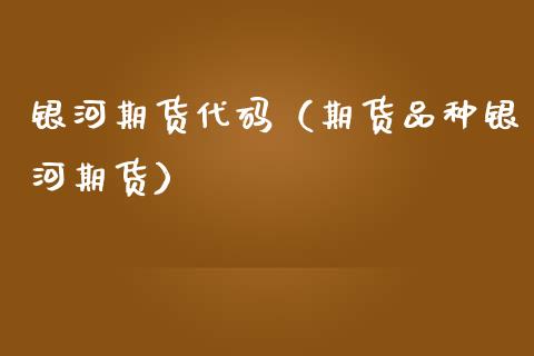 银河期货代码（期货品种银河期货） (https://www.njaxzs.com/) 期货直播间 第1张