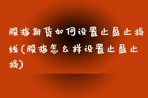 股指期货如何设置止盈止损线(股指怎么样设置止盈止损) (https://www.njaxzs.com/) 期货开户 第1张