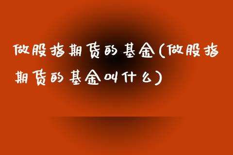 做股指期货的基金(做股指期货的基金叫什么) (https://www.njaxzs.com/) 期货行情 第1张