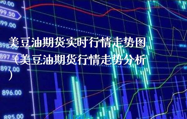美豆油期货实时行情走势图（美豆油期货行情走势分析） (https://www.njaxzs.com/) 期货开户 第1张