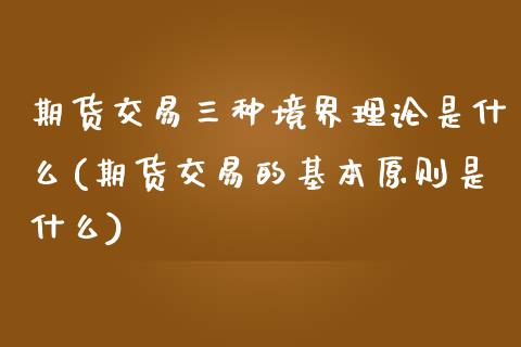 期货交易三种境界理论是什么(期货交易的基本原则是什么) (https://www.njaxzs.com/) 内盘期货 第1张