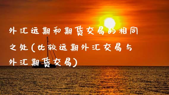 外汇远期和期货交易的相同之处(比较远期外汇交易与外汇期货交易) (https://www.njaxzs.com/) 期货行情 第1张