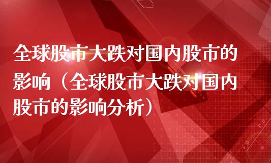全球股市大跌对国内股市的影响（全球股市大跌对国内股市的影响分析） (https://www.njaxzs.com/) 期货直播间 第1张