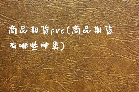 商品期货pvc(商品期货有哪些种类) (https://www.njaxzs.com/) 期货行情 第1张