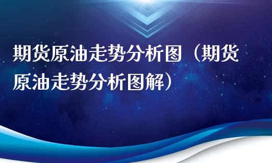 期货原油走势分析图（期货原油走势分析图解） (https://www.njaxzs.com/) 期货直播间 第1张