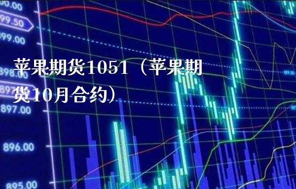 苹果期货1051(苹果期货10月合约) 期货行情 第1张-爱新财经 苹果期货1051(苹果期货10月合约) (https://www.njaxzs.com/) 期货行情 第1张