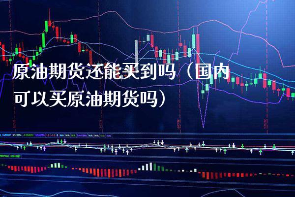原油期货还能买到吗（国内可以买原油期货吗） (https://www.njaxzs.com/) 黄金期货 第1张