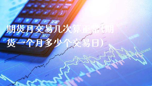 期货月交易几次算正常(期货一个月多少个交易日) (https://www.njaxzs.com/) 内盘期货 第1张