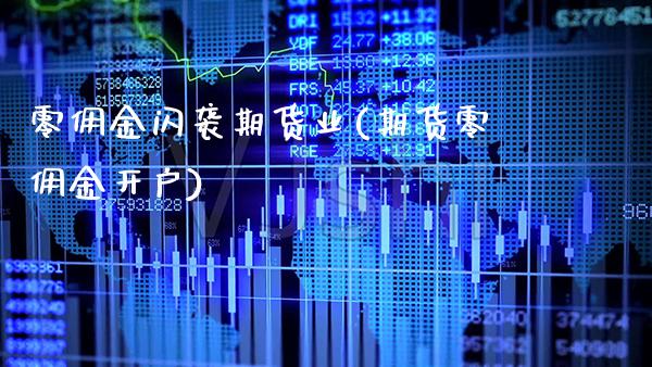 零佣金闪袭期货业(期货零佣金开户) (https://www.njaxzs.com/) 期货行情 第1张