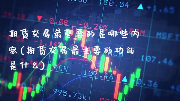 期货交易最重要的是哪些内容(期货交易最主要的功能是什么) (https://www.njaxzs.com/) 原油期货 第1张