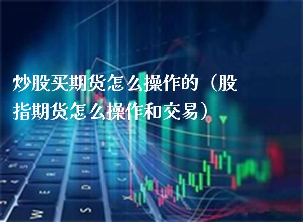 炒股买期货怎么操作的（股指期货怎么操作和交易） (https://www.njaxzs.com/) 期货行情 第1张