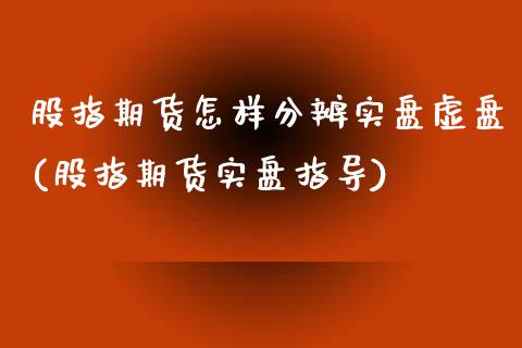 股指期货怎样分辨实盘虚盘(股指期货实盘指导) (https://www.njaxzs.com/) 期货行情 第1张