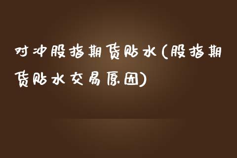 对冲股指期货贴水(股指期货贴水交易原因) (https://www.njaxzs.com/) 黄金期货 第1张