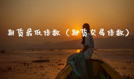 期货最低倍数（期货交易倍数） (https://www.njaxzs.com/) 期货直播间 第1张