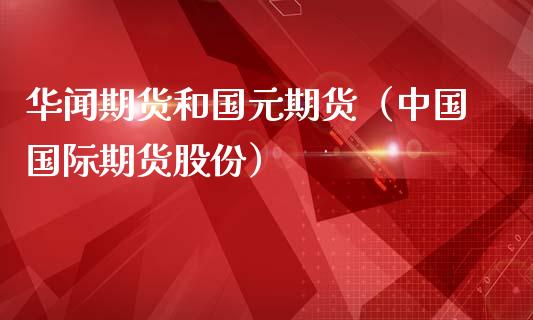 期货和国元期货（中国国际期货股份） (https://www.njaxzs.com/) 期货直播间 第1张
